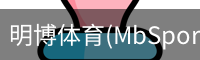 明博体育(MbSports)官方网站
